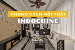 Phong Cách Nội Thất Indochine – Vẻ Đẹp Đông Dương Giữa Lòng Hiện Đại