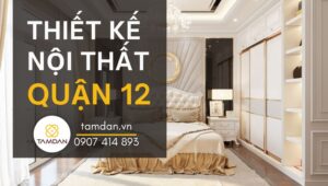 Thiết kế nội thất quận 12 giá tốt tại Nội Thất Tâm Đan