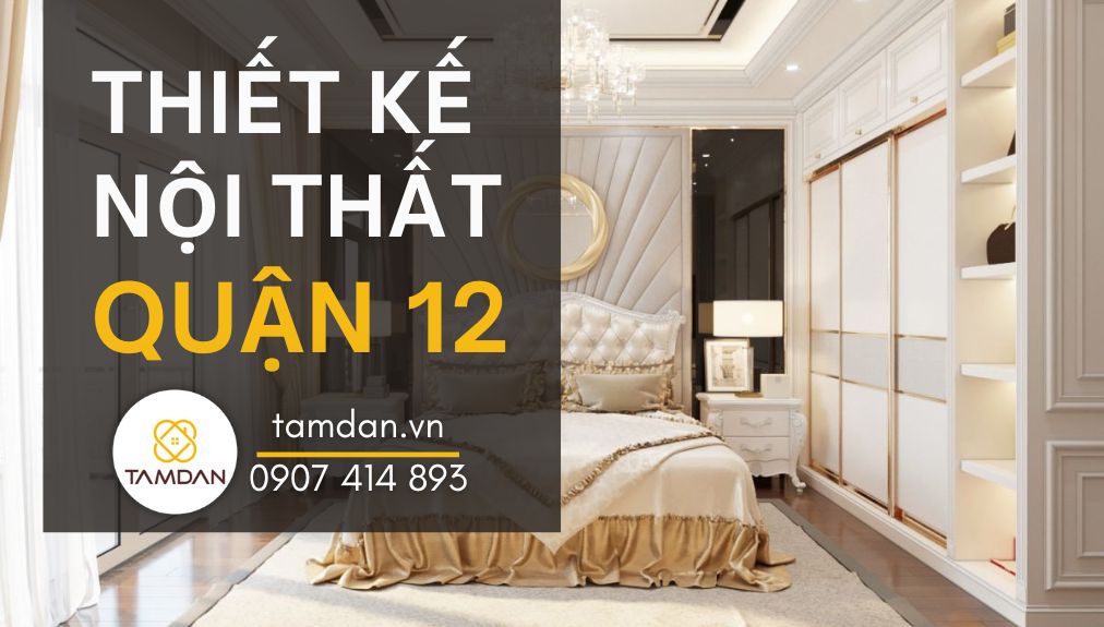 Thiết kế nội thất quận 12 giá tốt tại Nội Thất Tâm Đan
